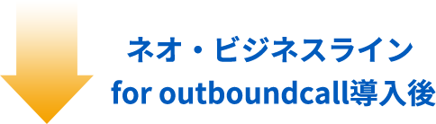 ネオ・ビジネスラインfor outboundcall 導入後